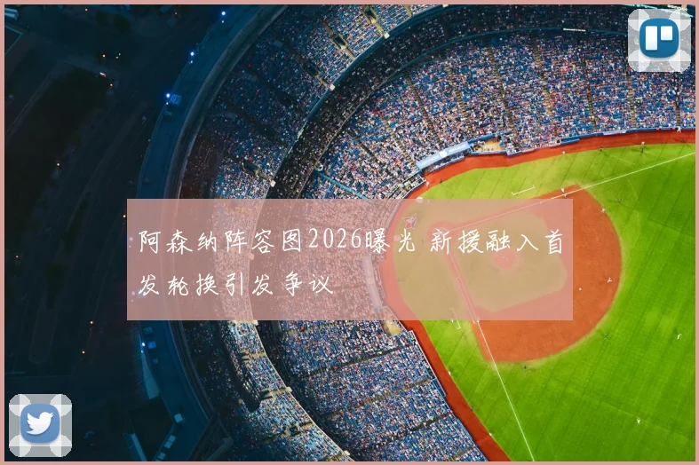 阿森纳阵容图2026曝光 新援融入首发轮换引发争议