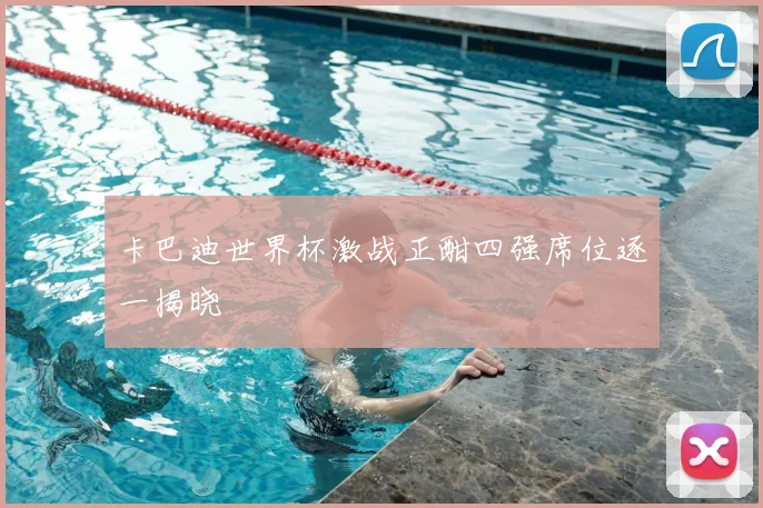卡巴迪世界杯激战正酣四强席位逐一揭晓