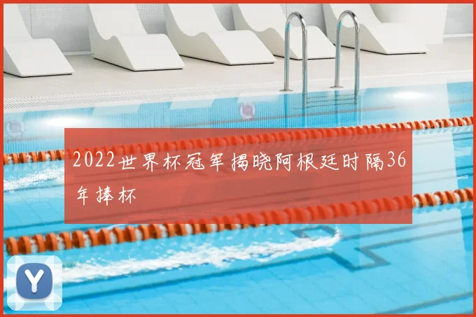 2022世界杯冠军揭晓阿根廷时隔36年捧杯
