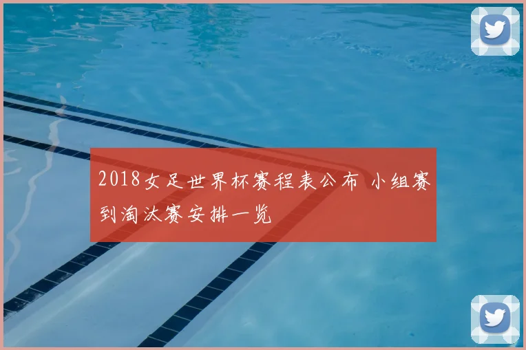 2018女足世界杯赛程表公布 小组赛到淘汰赛安排一览