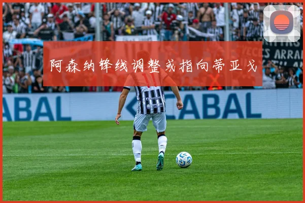 阿森纳锋线调整或指向蒂亚戈