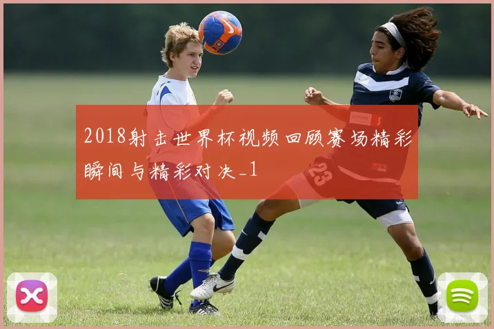2018射击世界杯视频回顾赛场精彩瞬间与精彩对决_1