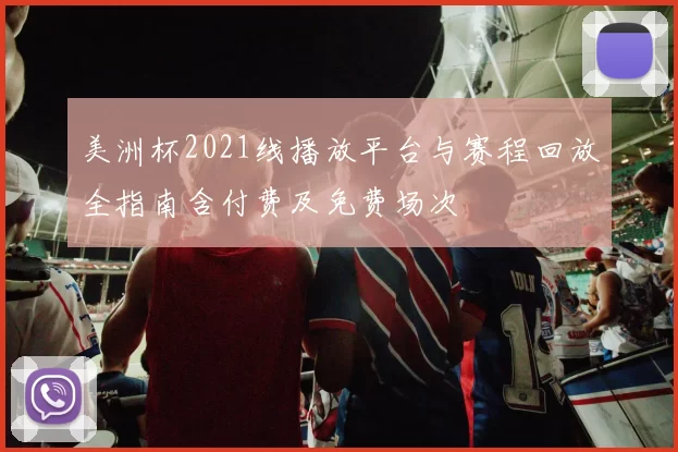 美洲杯2021线播放平台与赛程回放全指南含付费及免费场次