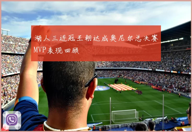 湖人三连冠王朝达成奥尼尔总决赛MVP表现回顾