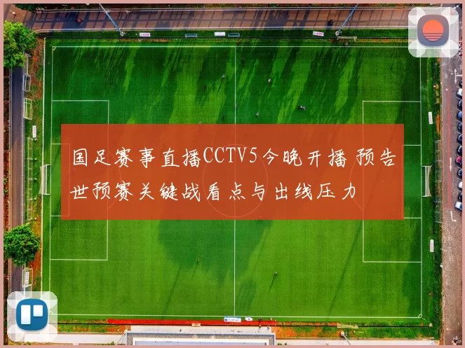 国足赛事直播CCTV5今晚开播 预告世预赛关键战看点与出线压力