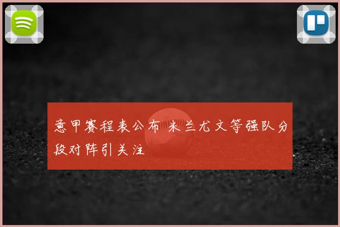 意甲赛程表公布 米兰尤文等强队分段对阵引关注