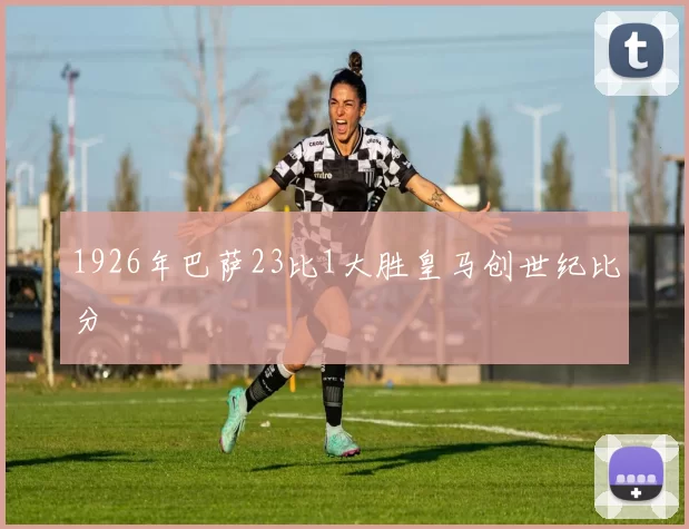 1926年巴萨23比1大胜皇马创世纪比分