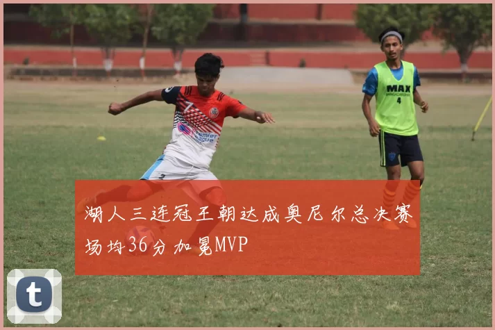 湖人三连冠王朝达成奥尼尔总决赛场均36分加冕MVP