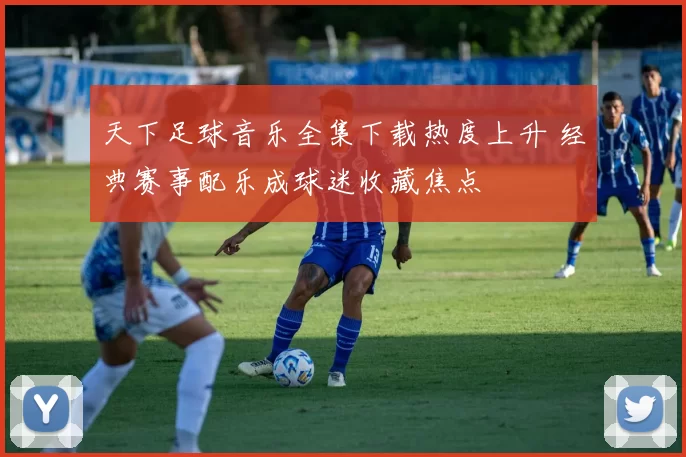 天下足球音乐全集下载热度上升 经典赛事配乐成球迷收藏焦点