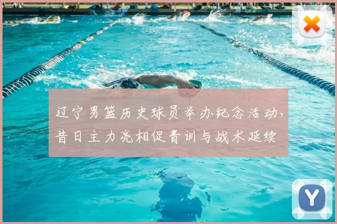 辽宁男篮历史球员举办纪念活动，昔日主力亮相促青训与战术延续