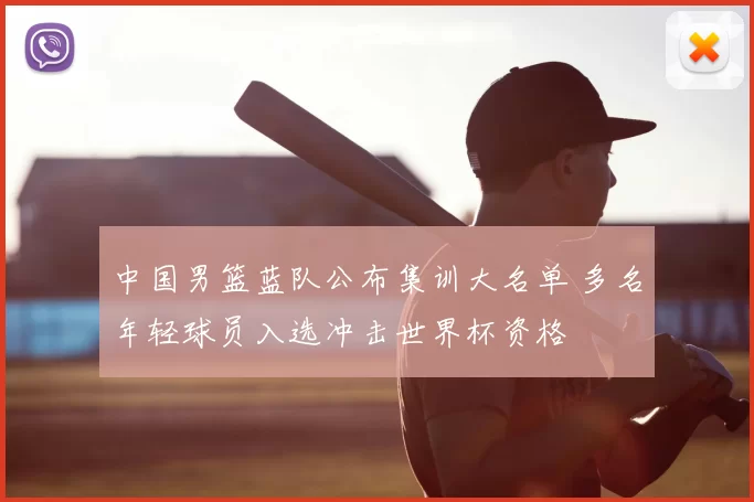 中国男篮蓝队公布集训大名单 多名年轻球员入选冲击世界杯资格