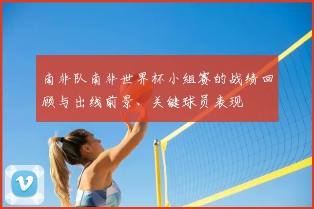 南非队南非世界杯小组赛的战绩回顾与出线前景、关键球员表现