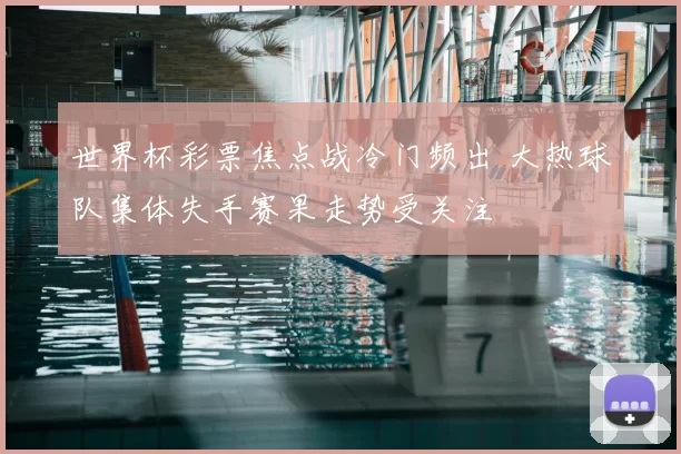 世界杯彩票焦点战冷门频出 大热球队集体失手赛果走势受关注