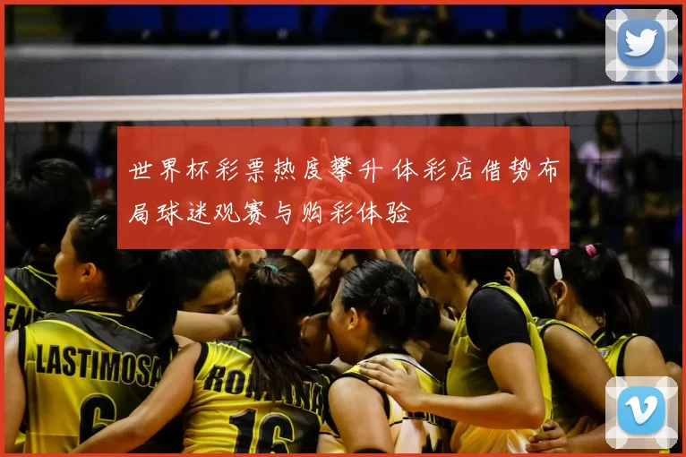 世界杯彩票热度攀升 体彩店借势布局球迷观赛与购彩体验