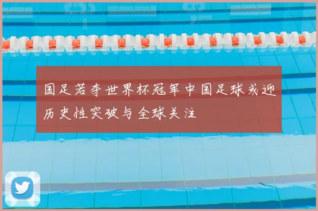 国足若夺世界杯冠军中国足球或迎历史性突破与全球关注