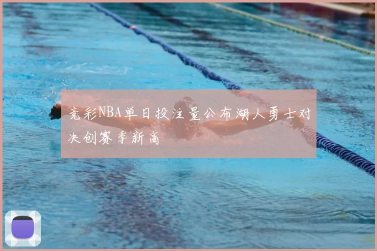 竞彩NBA单日投注量公布湖人勇士对决创赛季新高