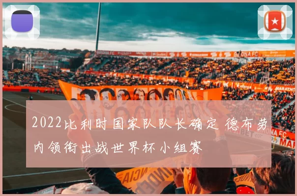 2022比利时国家队队长确定 德布劳内领衔出战世界杯小组赛