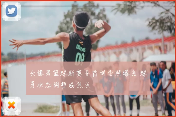 头像男篮球新赛季首训合照曝光 球员状态调整成焦点