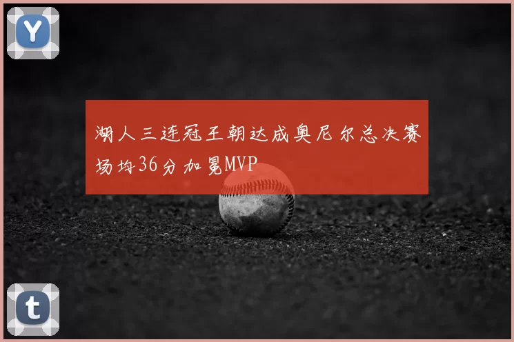 湖人三连冠王朝达成奥尼尔总决赛场均36分加冕MVP