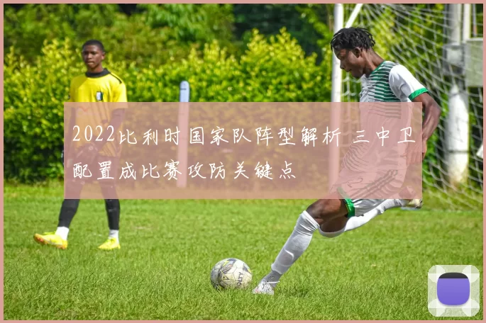 2022比利时国家队阵型解析 三中卫配置成比赛攻防关键点