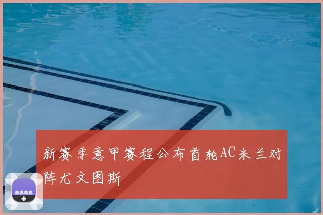 新赛季意甲赛程公布首轮AC米兰对阵尤文图斯