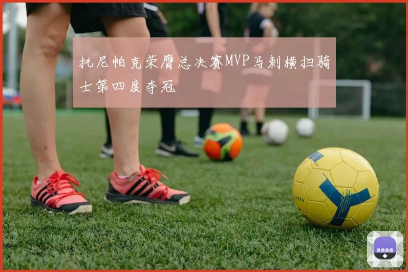 托尼帕克荣膺总决赛MVP马刺横扫骑士第四度夺冠