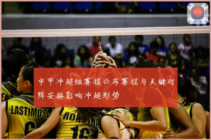 中甲冲超组赛程公布赛程与关键对阵安排影响冲超形势